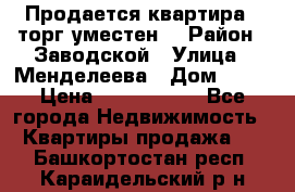 Продается квартира , торг уместен. › Район ­ Заводской › Улица ­ Менделеева › Дом ­ 13 › Цена ­ 2 150 000 - Все города Недвижимость » Квартиры продажа   . Башкортостан респ.,Караидельский р-н